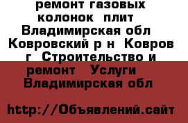 ремонт газовых колонок  плит - Владимирская обл., Ковровский р-н, Ковров г. Строительство и ремонт » Услуги   . Владимирская обл.